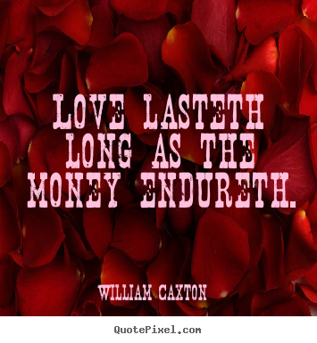 Love quotes - Love lasteth long as the money endureth.