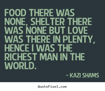 Quotes about love - Food there was none, shelter there was none but..