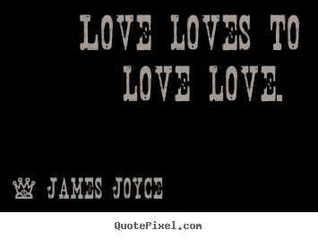 James Joyce picture quote - Love loves to love love.  - Love quotes