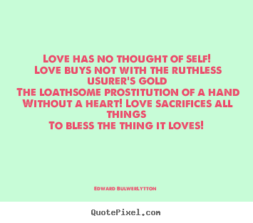 Love quotes - Love has no thought of self! love buys not with the ruthless usurer's..