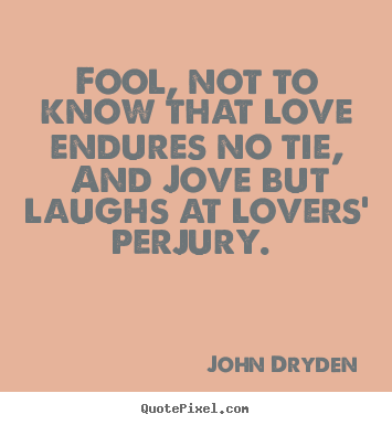 Fool, not to know that love endures no tie, and jove but laughs at lovers'.. John Dryden greatest love quotes