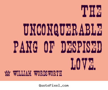 Love sayings - The unconquerable pang of despised love.