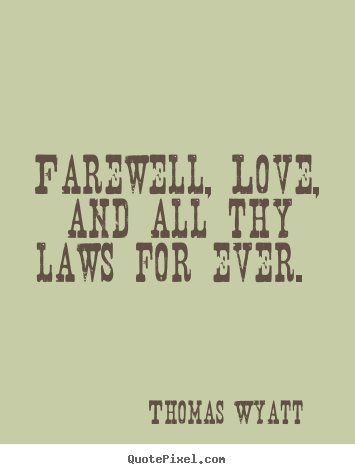 Thomas Wyatt photo sayings - Farewell, love, and all thy laws for ever.  - Love sayings