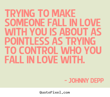 Quotes about love - Trying to make someone fall in love with you is about..