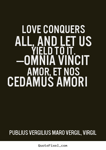 Create picture quotes about love - Love conquers all, and let us yield to it...