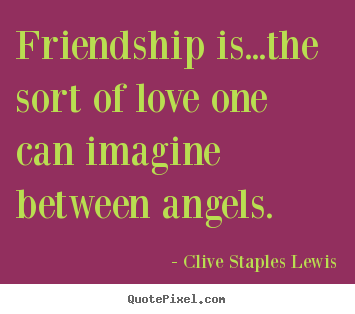 Create graphic picture quotes about love - Friendship is...the sort of love one can imagine between angels.