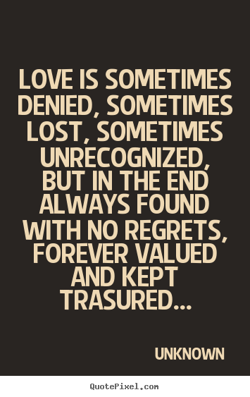 Design your own photo sayings about love - Love is sometimes denied, sometimes lost, sometimes unrecognized,..