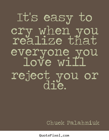 Love quote - It's easy to cry when you realize that everyone you..