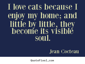 Quotes about love - I love cats because i enjoy my home; and little..