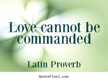 Latin Proverb picture quotes - Love cannot be commanded - Love quotes