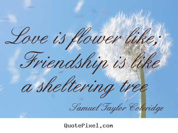 Love quotes - Love is flower like; friendship is like a sheltering tree