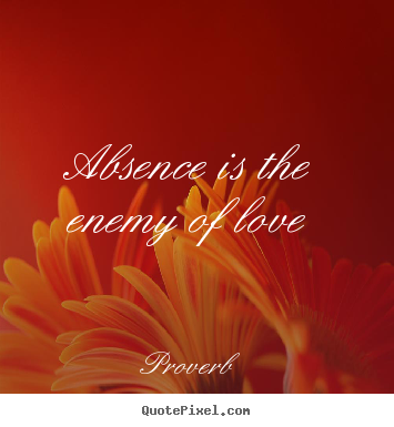 Proverb poster quotes - Absence is the enemy of love - Love sayings