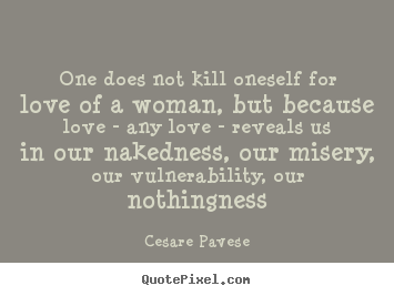 Love quote - One does not kill oneself for love of a woman, but because..