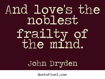 Quotes about love - And love's the noblest frailty of the mind.