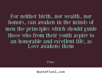 For neither birth, nor wealth, nor honors, can awaken.. Plato good love quote