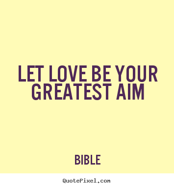Quote about love - Let love be your greatest aim
