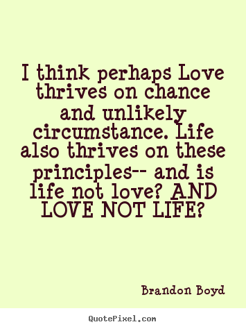 Love quote - I think perhaps love thrives on chance and unlikely circumstance...