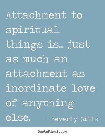 Quotes about love - Attachment to spiritual things is.. just as much an attachment as inordinate..
