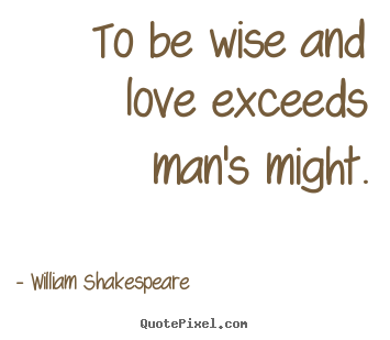 William Shakespeare picture quotes - To be wise and love exceeds man's might. - Love quotes