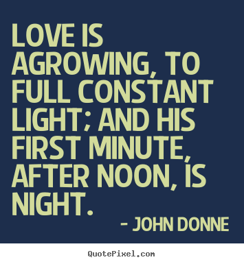 Quote about love - Love is agrowing, to full constant light; and his first minute,..