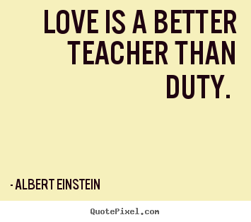Love quotes - Love is a better teacher than duty.