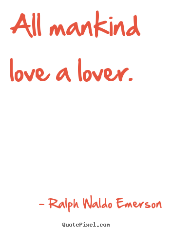 Quotes about love - All mankind love a lover.