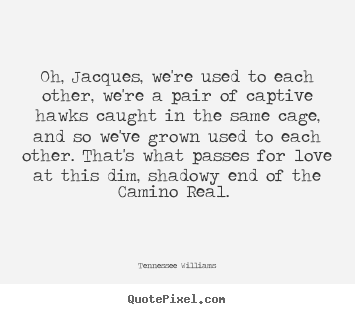 Quote about love - Oh, jacques, we're used to each other, we're a pair of captive hawks..