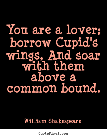 You are a lover; borrow cupid's wings, and soar with.. William Shakespeare  popular love quotes