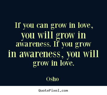 Osho  poster quote - If you can grow in love, you will grow in.. - Love quotes