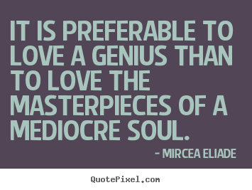 Quote about love - It is preferable to love a genius than to love the masterpieces..