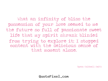 Love quote - What an infinity of bliss the possession of your love..