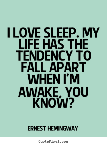 Quote about love - I love sleep. my life has the tendency to fall apart when..