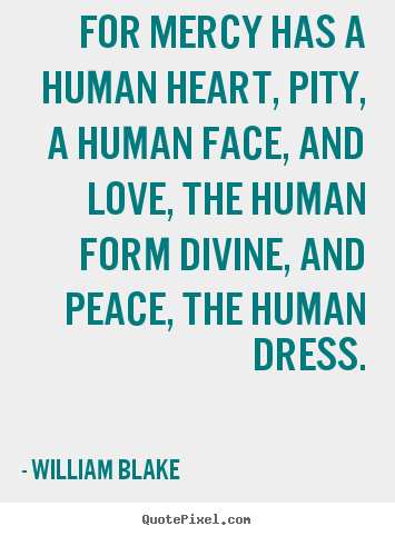 Quotes about love - For mercy has a human heart, pity, a human..