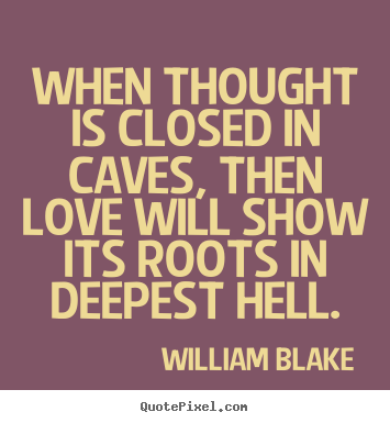When thought is closed in caves, then love will show its roots in deepest.. William Blake popular love quotes