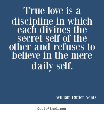 True love is a discipline in which each divines.. William Butler Yeats  love quotes