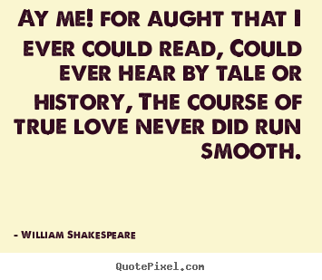 Ay me! for aught that i ever could read, could ever hear by.. William Shakespeare  love quotes