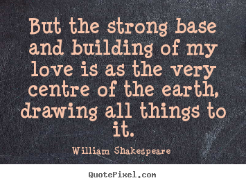 Design your own picture quote about love - But the strong base and building of my love..