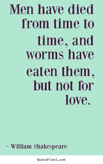 Design picture quotes about love - Men have died from time to time, and worms..