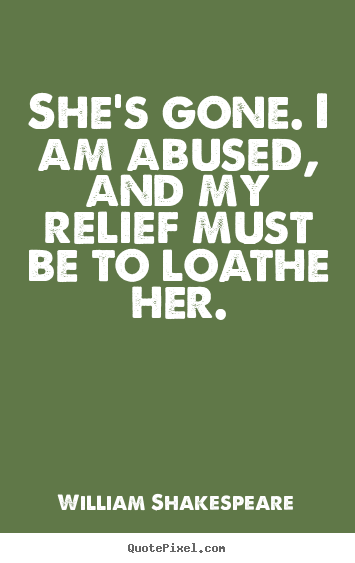 William Shakespeare picture quotes - She's gone. i am abused, and my relief must be to loathe.. - Love quotes