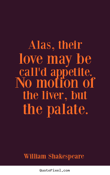 Quotes about love - Alas, their love may be call'd appetite. no motion of the..
