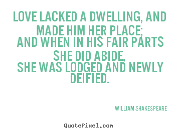 William Shakespeare  picture quotes - Love lacked a dwelling, and made him her place; and when in his.. - Love quote