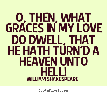 O, then, what graces in my love do dwell, that he hath turn'd.. William Shakespeare  famous love quotes