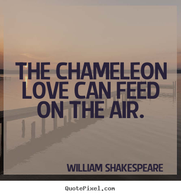 Quotes about love - The chameleon love can feed on the air.