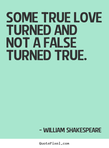 Quotes about love - Some true love turned and not a false turned true.