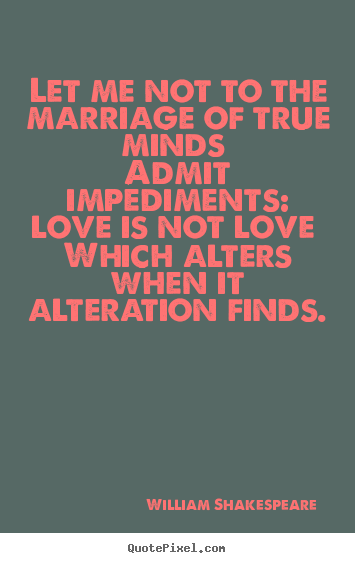 Design picture quotes about love - Let me not to the marriage of true minds admit impediments:..