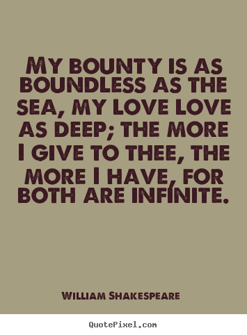William Shakespeare  image quotes - My bounty is as boundless as the sea, my love.. - Love quotes