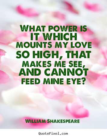 Make custom picture quotes about love - What power is it which mounts my love so high, that..