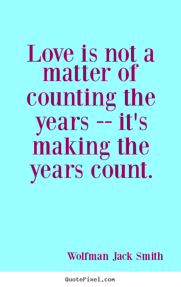 Love quote - Love is not a matter of counting the years -- it's making..