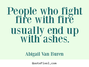 Quote about motivational - People who fight fire with fire usually end up..