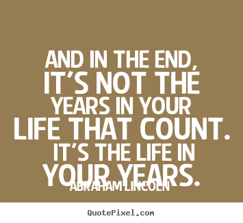 Motivational quotes - And in the end, it's not the years in your life that count...